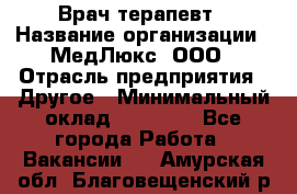 Врач терапевт › Название организации ­ МедЛюкс, ООО › Отрасль предприятия ­ Другое › Минимальный оклад ­ 40 000 - Все города Работа » Вакансии   . Амурская обл.,Благовещенский р-н